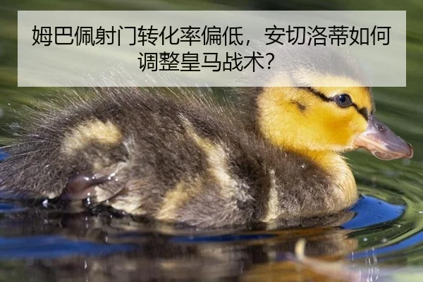 姆巴佩射门转化率偏低，安切洛蒂如何调整皇马战术？