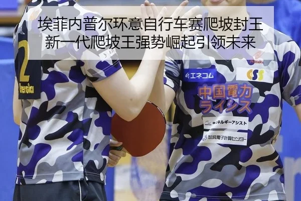 埃菲内普尔环意自行车赛爬坡封王 新一代爬坡王强势崛起引领未来